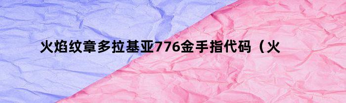 火焰纹章多拉基亚776金手指代码（火焰纹章多拉基亚776gba复刻版金手指）