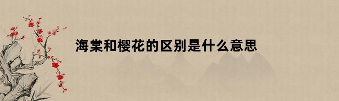 海棠和樱花的区别是什么意思