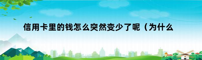 信用卡里的钱怎么突然变少了呢（为什么信用卡钱会变少）