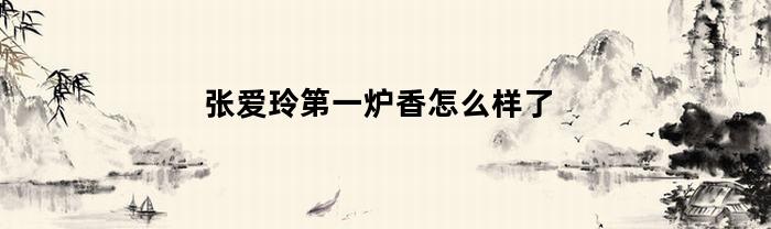 张爱玲第一炉香怎么样了