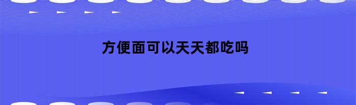 方便面可以天天都吃吗
