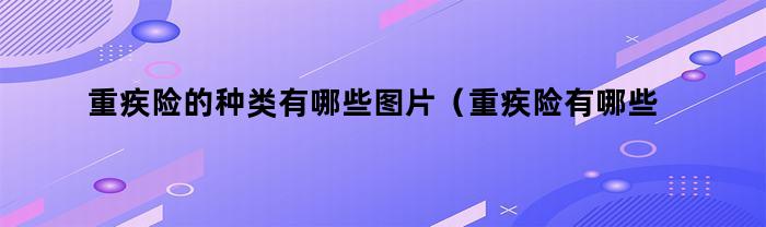 重疾险的种类有哪些图片（重疾险有哪些类型）