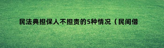 民法典担保人不担责的5种情况（民间借贷担保人不担责的5种情况）