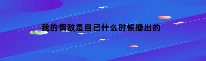 我的情敌是自己什么时候播出的