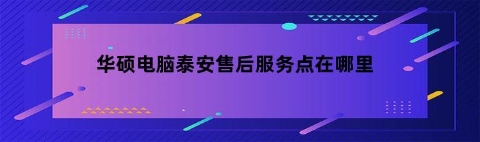 华硕电脑在泰安的售后服务点在哪里？