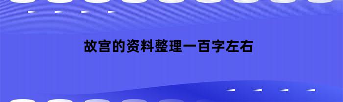 故宫的资料整理一百字左右