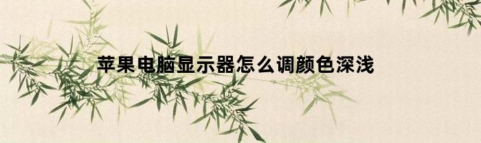 苹果电脑显示器怎么调颜色深浅