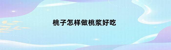 桃子怎样做桃浆好吃