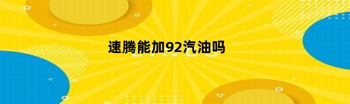 速腾能加92汽油吗