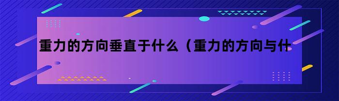 重力的方向垂直于什么（重力的方向与什么垂直）