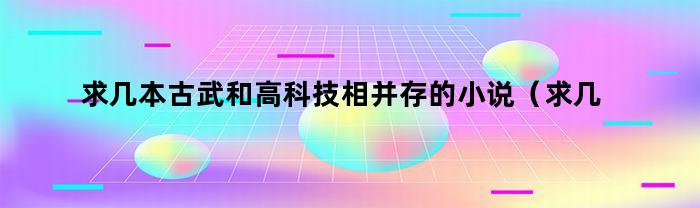 求几本古武和高科技相并存的小说（求几本古武和高科技相并存的小说有哪些）