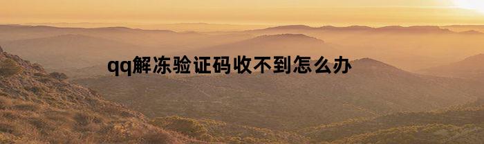 qq解冻验证码收不到怎么办