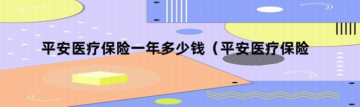 平安医疗保险一年多少钱（平安医疗保险一年多少钱41岁）