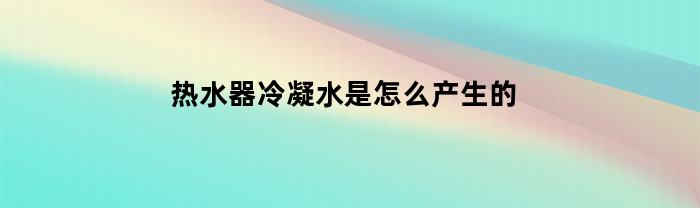 热水器冷凝水是怎么产生的
