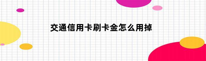 交通信用卡刷卡金怎么用掉