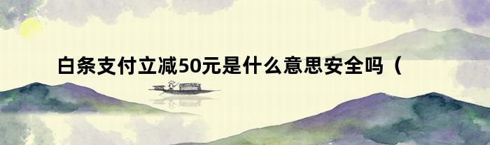 白条支付立减50元是什么意思安全吗（白条支付立减50元是什么意思呢）