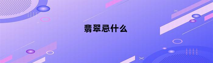 翡翠忌什么