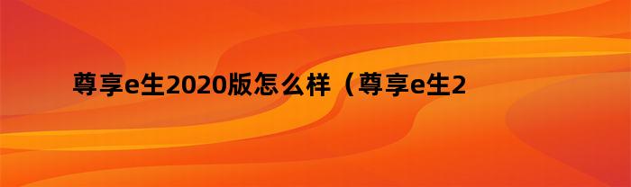 尊享e生2020版怎么样（尊享e生2020版续保条件）