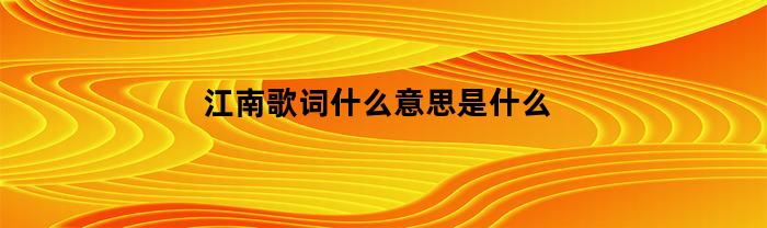 江南歌词什么意思是什么