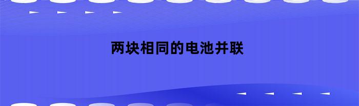 如何在电路中将两块相同的电池进行并联