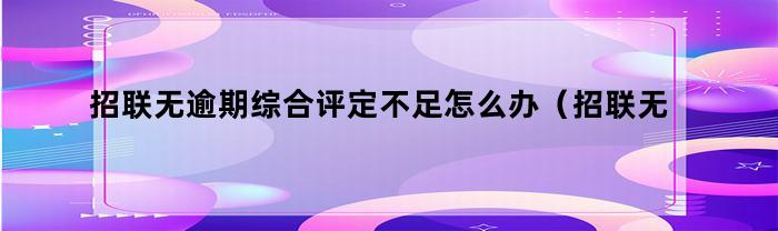 招联无逾期综合评定不足怎么办（招联无逾期综合评定不足怎么办理）