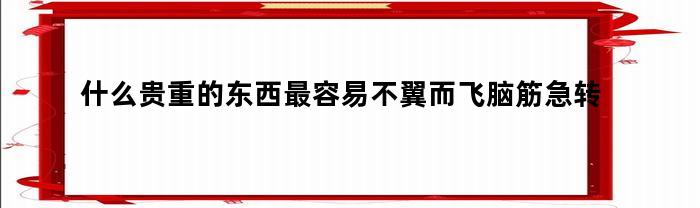 什么贵重的东西最容易不翼而飞脑筋急转弯