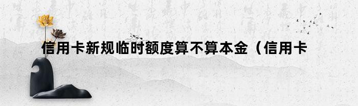 信用卡新规临时额度算不算本金（信用卡新规临时额度算不算本金利息）