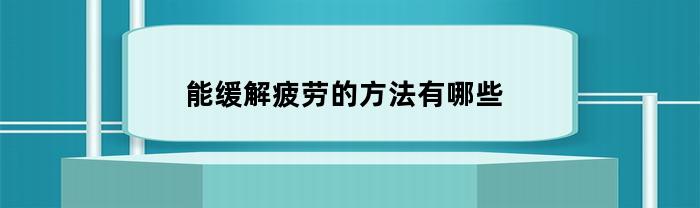 能缓解疲劳的方法有哪些