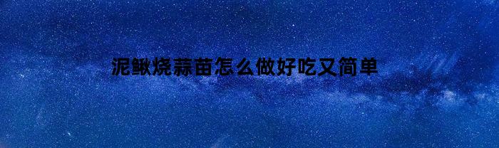 泥鳅烧蒜苗怎么做好吃又简单