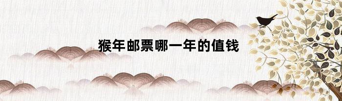 猴年邮票哪一年的值钱