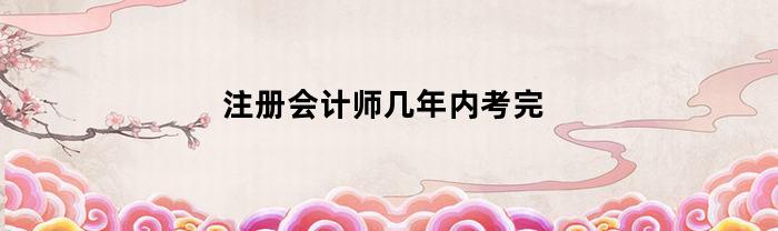 注册会计师几年内考完