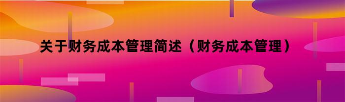 关于财务成本管理简述（财务成本管理）