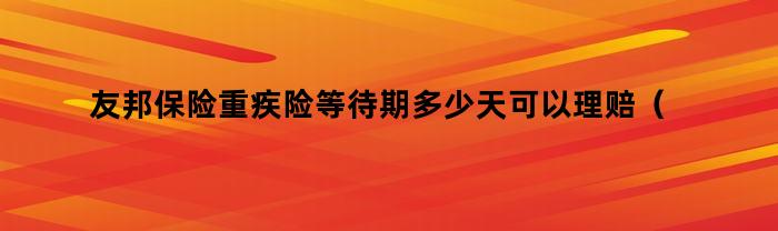 友邦保险重疾险等待期多少天可以理赔（友邦保险重疾险等待期是多久）