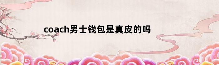 coach男士钱包是真皮的吗