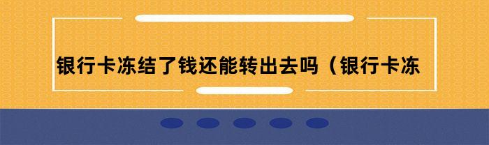 银行卡冻结了钱还能转出去吗（银行卡冻结了钱还能转出去吗安全吗）