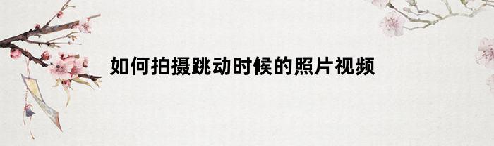 如何拍摄跳动时候的照片视频