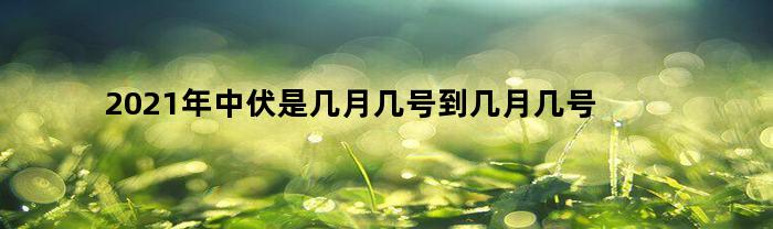 2021年中伏是几月几号到几月几号