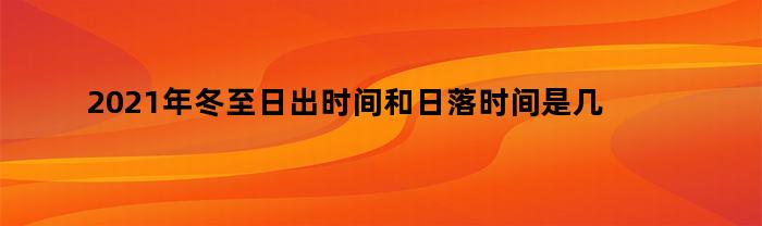 2021年冬至日出时间和日落时间是几点到几点