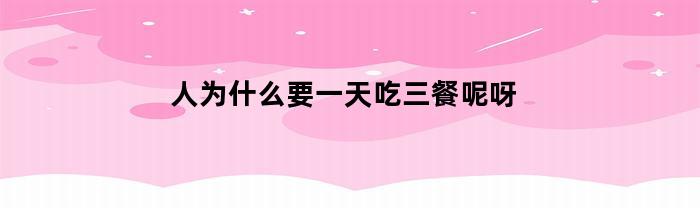 人为什么要一天吃三餐呢呀