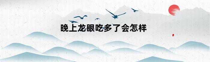 晚上吃多了龙眼会有什么影响？