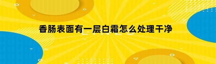 香肠表面有一层白霜怎么处理干净