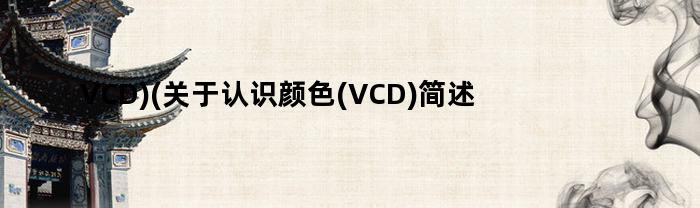 VCD)(关于认识颜色(VCD)简述（认识颜色）