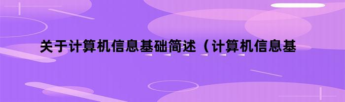 关于计算机信息基础简述（计算机信息基础）