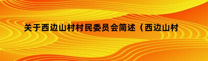 关于西边山村村民委员会简述（西边山村村民委员会）