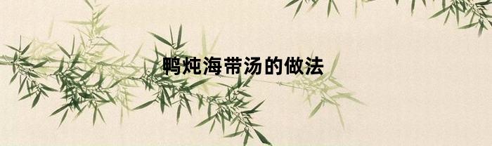 鸭炖海带汤的做法