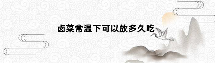 卤菜常温下可以放多久吃