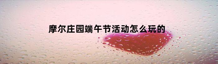 摩尔庄园端午节活动怎么玩的