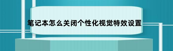 笔记本怎么关闭个性化视觉特效设置