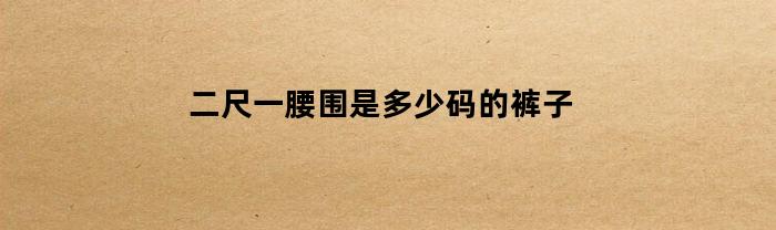 二尺一腰围是多少码的裤子