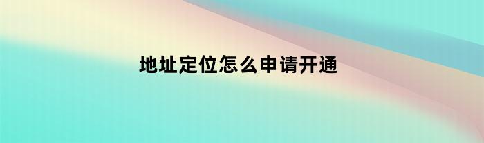 地址定位怎么申请开通